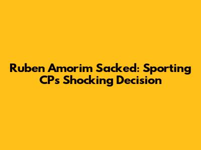 Ruben Amorim Sacked: Sporting CP's Shocking Decision