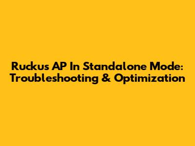 Ruckus AP In Standalone Mode: Troubleshooting & Optimization