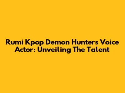 Rumi Kpop Demon Hunters Voice Actor: Unveiling The Talent