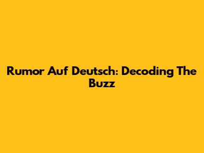 Rumor Auf Deutsch: Decoding The Buzz
