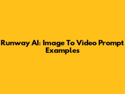 Runway AI: Image To Video Prompt Examples