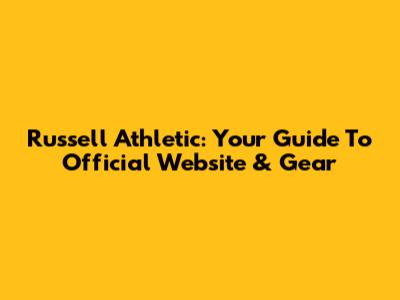 Russell Athletic: Your Guide To Official Website & Gear