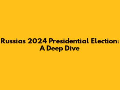 Russia's 2024 Presidential Election: A Deep Dive