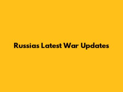 Russia's Latest War Updates