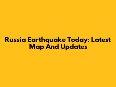 Russia Earthquake Today: Latest Map And Updates