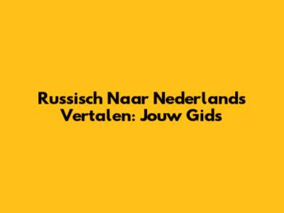 Russisch Naar Nederlands Vertalen: Jouw Gids