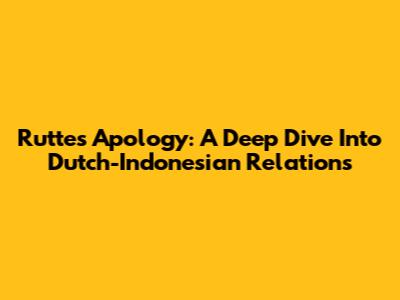 Rutte's Apology: A Deep Dive Into Dutch-Indonesian Relations
