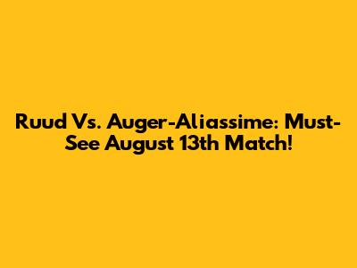 Ruud Vs. Auger-Aliassime: Must-See August 13th Match!