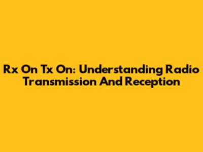Rx On Tx On: Understanding Radio Transmission And Reception