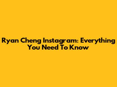 Ryan Cheng Instagram: Everything You Need To Know