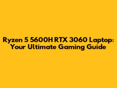 Ryzen 5 5600H RTX 3060 Laptop: Your Ultimate Gaming Guide