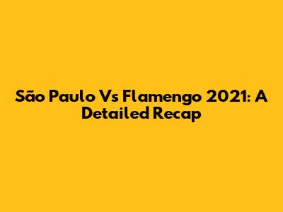 São Paulo Vs Flamengo 2021: A Detailed Recap