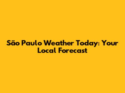 São Paulo Weather Today: Your Local Forecast