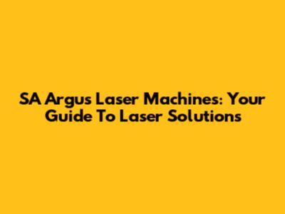 SA Argus Laser Machines: Your Guide To Laser Solutions