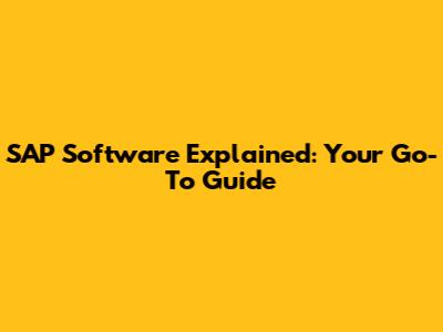 SAP Software Explained: Your Go-To Guide