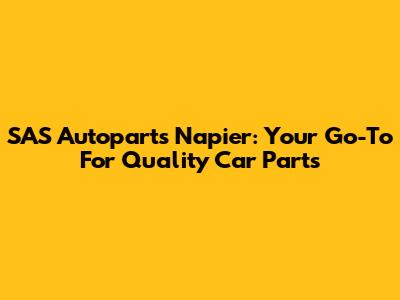 SAS Autoparts Napier: Your Go-To For Quality Car Parts