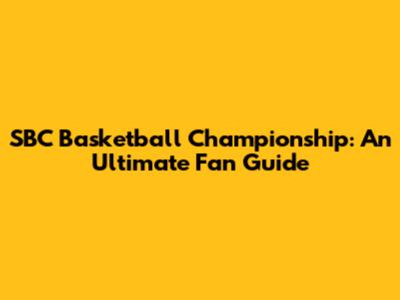 SBC Basketball Championship: An Ultimate Fan Guide