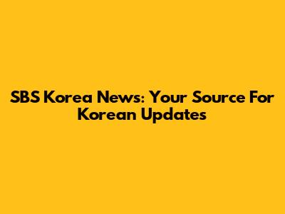 SBS Korea News: Your Source For Korean Updates