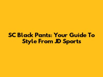 SC Black Pants: Your Guide To Style From JD Sports