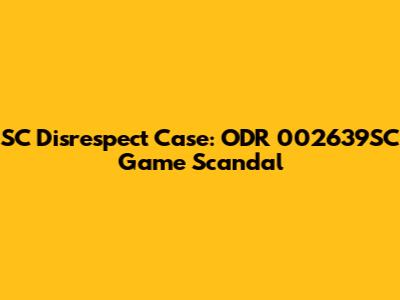 SC Disrespect Case: ODR 002639SC Game Scandal