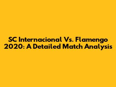 SC Internacional Vs. Flamengo 2020: A Detailed Match Analysis