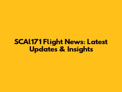 SCAl171 Flight News: Latest Updates & Insights