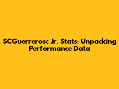 SCGuerrerosc Jr. Stats: Unpacking Performance Data