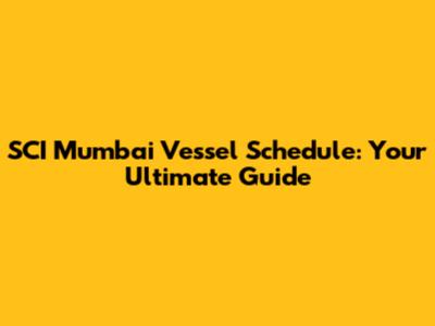 SCI Mumbai Vessel Schedule: Your Ultimate Guide