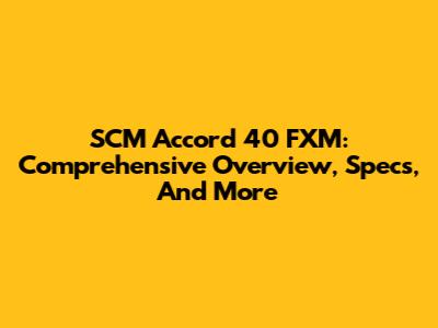SCM Accord 40 FXM: Comprehensive Overview, Specs, And More