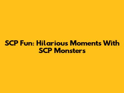 SCP Fun: Hilarious Moments With SCP Monsters