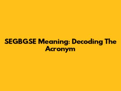 SEGBGSE Meaning: Decoding The Acronym