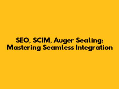 SEO, SCIM, Auger Sealing: Mastering Seamless Integration