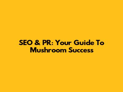 SEO & PR: Your Guide To Mushroom Success