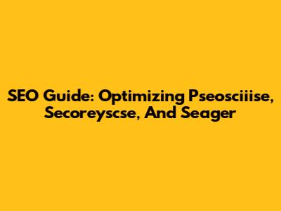 SEO Guide: Optimizing Pseosciiise, Secoreyscse, And Seager
