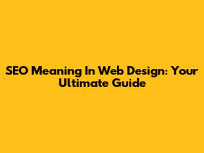 SEO Meaning In Web Design: Your Ultimate Guide
