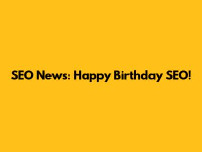 SEO News: Happy Birthday SEO!