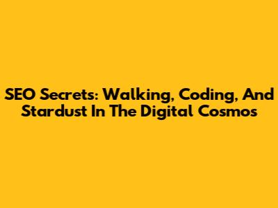 SEO Secrets: Walking, Coding, And Stardust In The Digital Cosmos