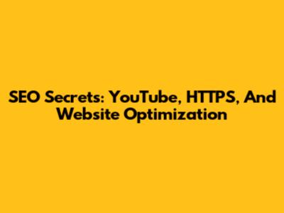 SEO Secrets: YouTube, HTTPS, And Website Optimization