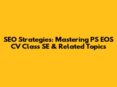 SEO Strategies: Mastering PS EOS CV Class SE & Related Topics