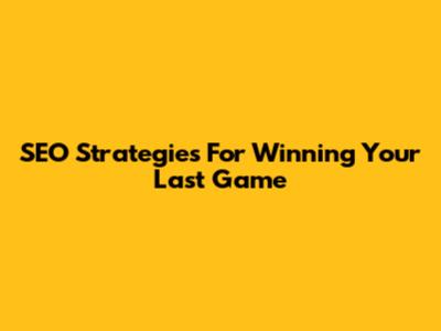 SEO Strategies For Winning Your Last Game