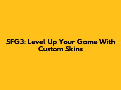 SFG3: Level Up Your Game With Custom Skins