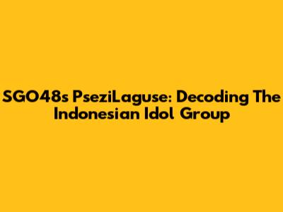 SGO48's PseziLaguse: Decoding The Indonesian Idol Group