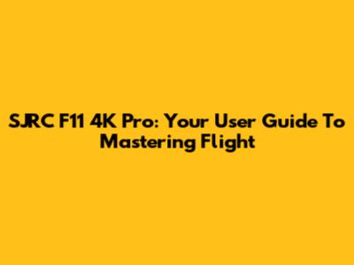 SJRC F11 4K Pro: Your User Guide To Mastering Flight