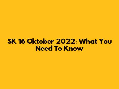 SK 16 Oktober 2022: What You Need To Know