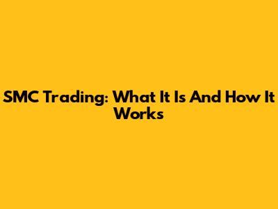 SMC Trading: What It Is And How It Works