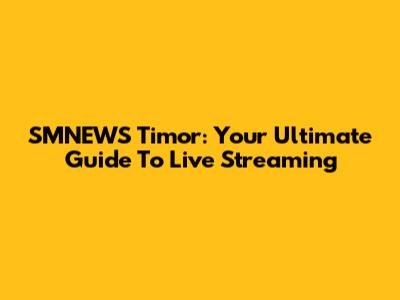 SMNEWS Timor: Your Ultimate Guide To Live Streaming