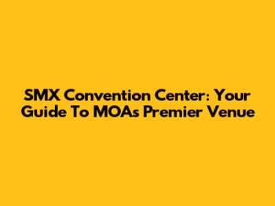 SMX Convention Center: Your Guide To MOA's Premier Venue