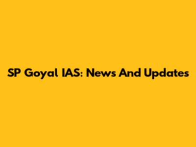 SP Goyal IAS: News And Updates