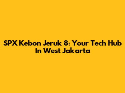 SPX Kebon Jeruk 8: Your Tech Hub In West Jakarta