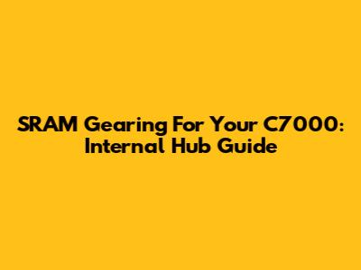 SRAM Gearing For Your C7000: Internal Hub Guide